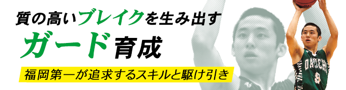 質の高いブレイクを生み出すガードの育成！～福岡第一が追求するスキルと駆け引き～
