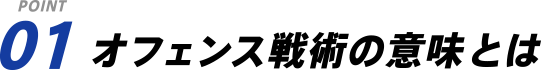 POINT 01 オフェンス戦術の意味とは