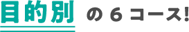 目的別 の6 コース！